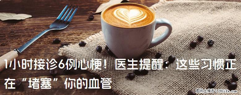 1小时接诊6例心梗！医生提醒：这些习惯正在“堵塞”你的血管 - 鞍山生活资讯 - 鞍山28生活网 as.28life.net